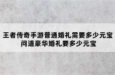 王者传奇手游普通婚礼需要多少元宝 问道豪华婚礼要多少元宝